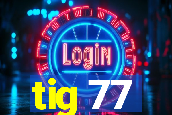 tig 77